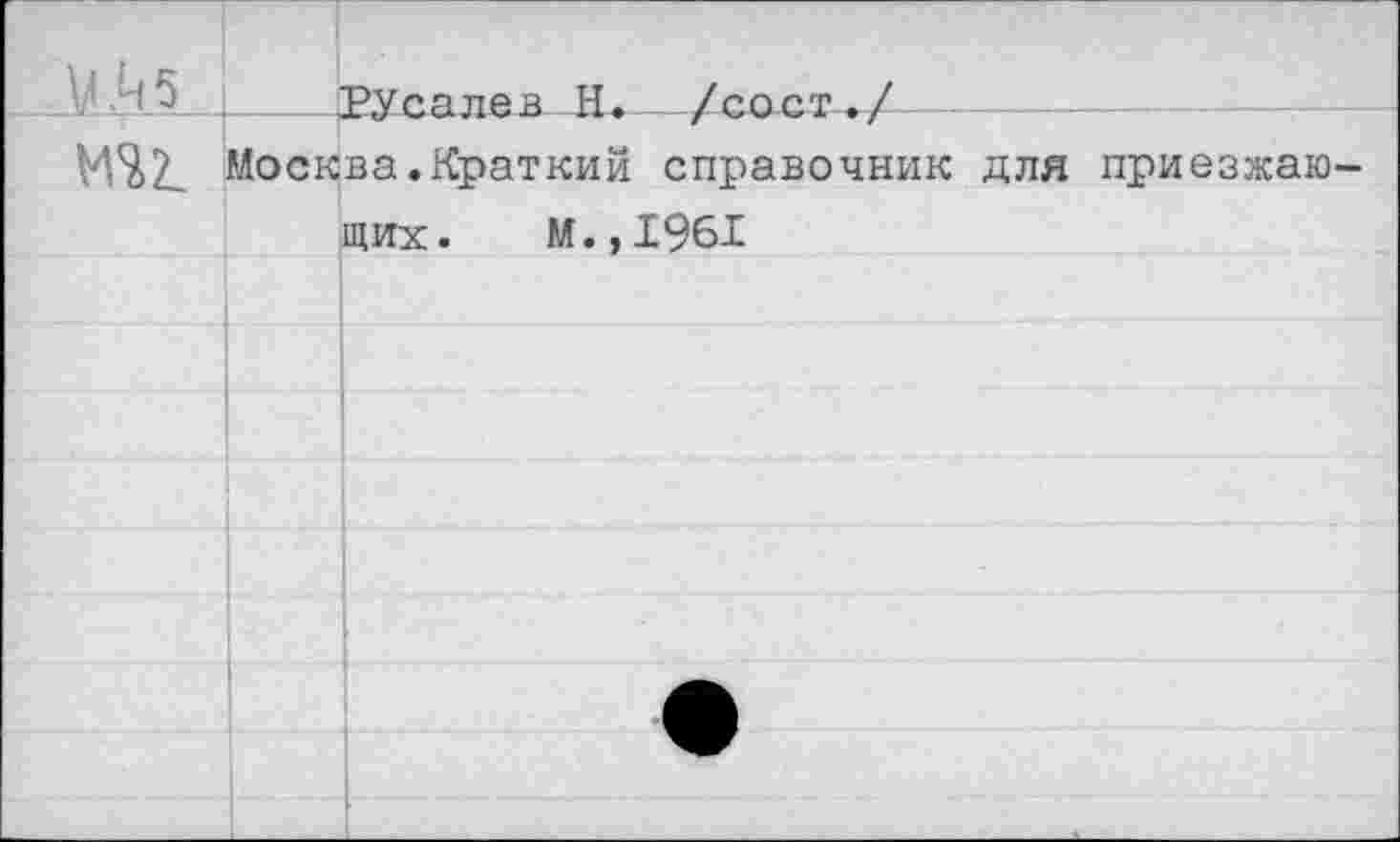 ﻿_ик5__. М%2_			РУсалев Н.—/со ст./ Москва.Краткий справочник для приезжающих. м.,1961	
			
			
			
			
			
			